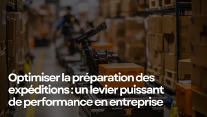 Optimiser la préparation des expéditions : un levier puissant pour la performance en entreprise.